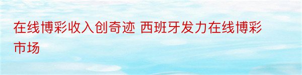 在线博彩收入创奇迹 西班牙发力在线博彩市场