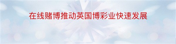 在线赌博推动英国博彩业快速发展