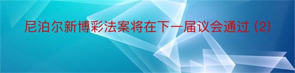 尼泊尔新博彩法案将在下一届议会通过 (2)