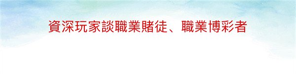 資深玩家談職業賭徒、職業博彩者