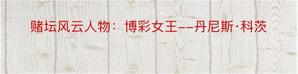 赌坛风云人物：博彩女王--丹尼斯·科茨