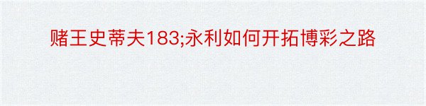 赌王史蒂夫183;永利如何开拓博彩之路