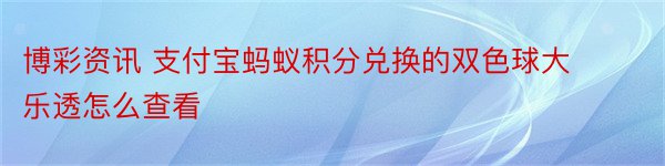 博彩资讯 支付宝蚂蚁积分兑换的双色球大乐透怎么查看