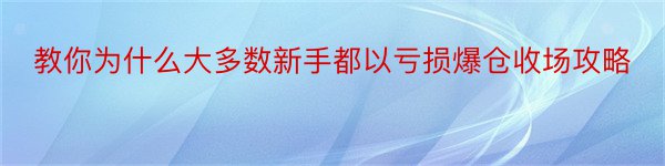 教你为什么大多数新手都以亏损爆仓收场攻略