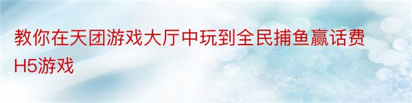 教你在天团游戏大厅中玩到全民捕鱼赢话费H5游戏