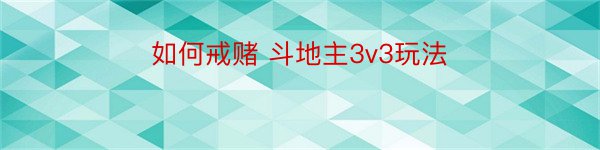 如何戒赌 斗地主3v3玩法