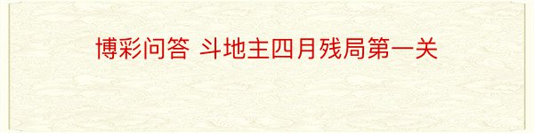 博彩问答 斗地主四月残局第一关