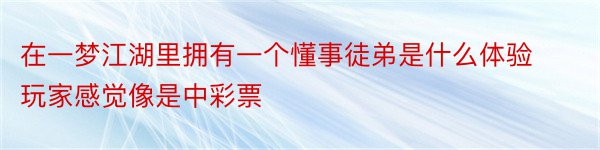 在一梦江湖里拥有一个懂事徒弟是什么体验玩家感觉像是中彩票