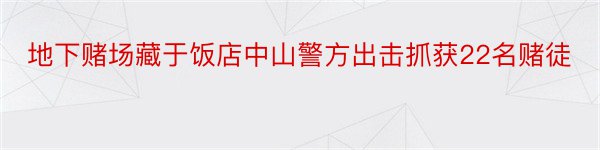 地下赌场藏于饭店中山警方出击抓获22名赌徒