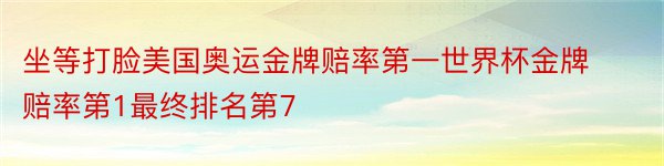 坐等打脸美国奥运金牌赔率第一世界杯金牌赔率第1最终排名第7