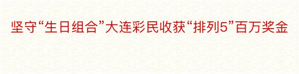 坚守“生日组合”大连彩民收获“排列5”百万奖金