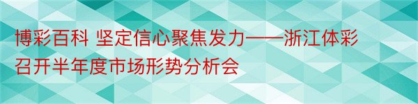 博彩百科 坚定信心聚焦发力——浙江体彩召开半年度市场形势分析会