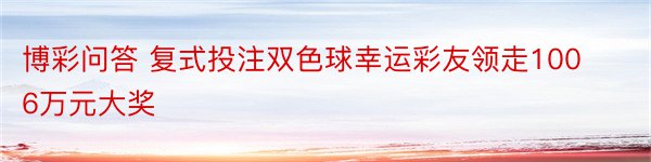 博彩问答 复式投注双色球幸运彩友领走1006万元大奖