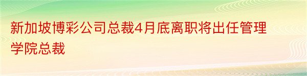 新加坡博彩公司总裁4月底离职将出任管理学院总裁