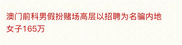 澳门前科男假扮赌场高层以招聘为名骗内地女子165万