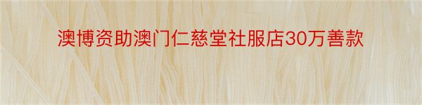 澳博资助澳门仁慈堂社服店30万善款