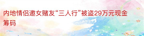 内地情侣邀女赌友“三人行”被盗29万元现金筹码