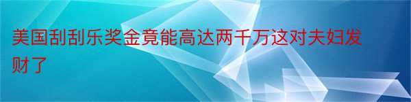 美国刮刮乐奖金竟能高达两千万这对夫妇发财了