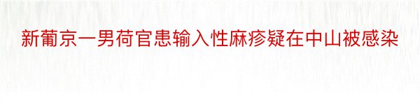 新葡京一男荷官患输入性麻疹疑在中山被感染