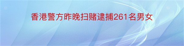 香港警方昨晚扫赌逮捕261名男女