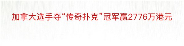 加拿大选手夺“传奇扑克”冠军赢2776万港元