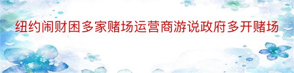 纽约闹财困多家赌场运营商游说政府多开赌场