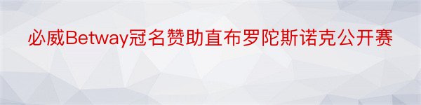 必威Betway冠名赞助直布罗陀斯诺克公开赛