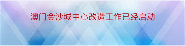 澳门金沙城中心改造工作已经启动