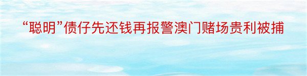 “聪明”债仔先还钱再报警澳门赌场贵利被捕