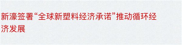 新濠签署“全球新塑料经济承诺”推动循环经济发展