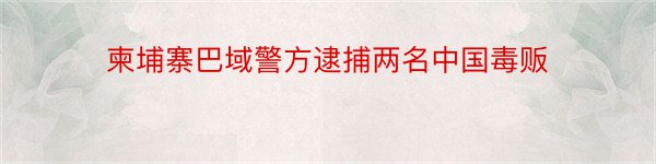 柬埔寨巴域警方逮捕两名中国毒贩