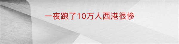 一夜跑了10万人西港很惨