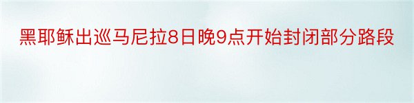 黑耶稣出巡马尼拉8日晚9点开始封闭部分路段