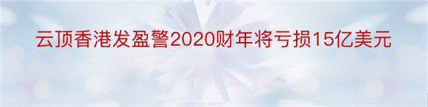 云顶香港发盈警2020财年将亏损15亿美元