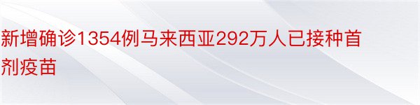 新增确诊1354例马来西亚292万人已接种首剂疫苗