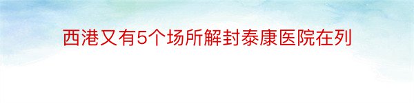 西港又有5个场所解封泰康医院在列