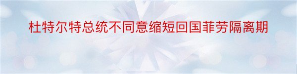 杜特尔特总统不同意缩短回国菲劳隔离期