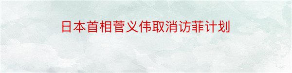 日本首相菅义伟取消访菲计划