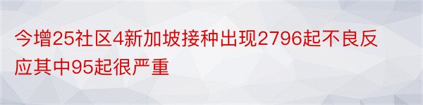 今增25社区4新加坡接种出现2796起不良反应其中95起很严重