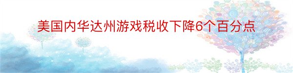 美国内华达州游戏税收下降6个百分点