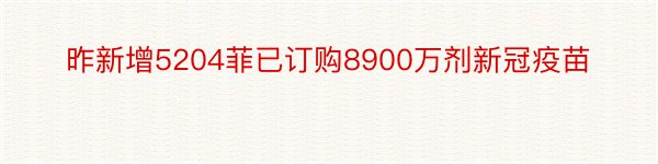 昨新增5204菲已订购8900万剂新冠疫苗