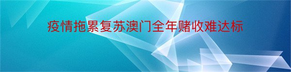 疫情拖累复苏澳门全年赌收难达标