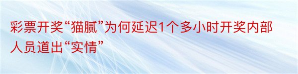 彩票开奖“猫腻”为何延迟1个多小时开奖内部人员道出“实情”