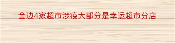 金边4家超市涉疫大部分是幸运超市分店