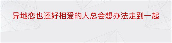 异地恋也还好相爱的人总会想办法走到一起