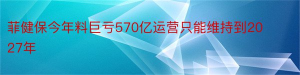 菲健保今年料巨亏570亿运营只能维持到2027年