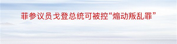 菲参议员戈登总统可被控“煽动叛乱罪”