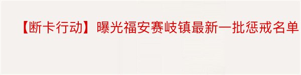 ​【断卡行动】曝光福安赛岐镇最新一批惩戒名单