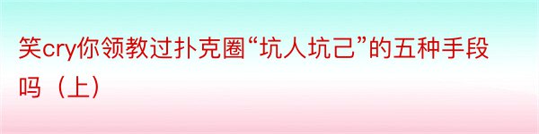 笑cry你领教过扑克圈“坑人坑己”的五种手段吗（上）