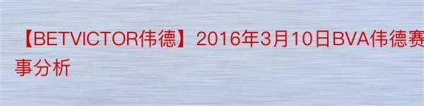 【BETVICTOR伟德】2016年3月10日BVA伟德赛事分析